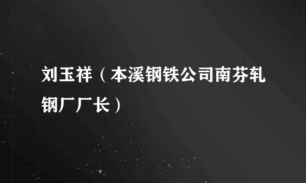 刘玉祥（本溪钢铁公司南芬轧钢厂厂长）