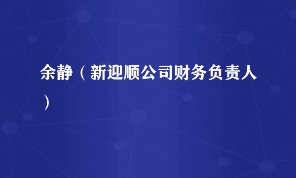 余静（新迎顺公司财务负责人）