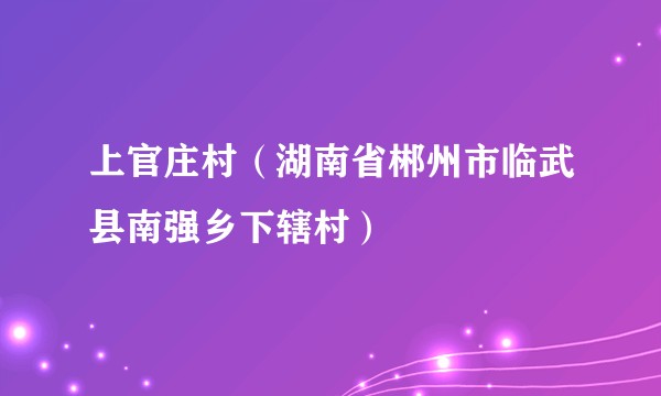 上官庄村（湖南省郴州市临武县南强乡下辖村）