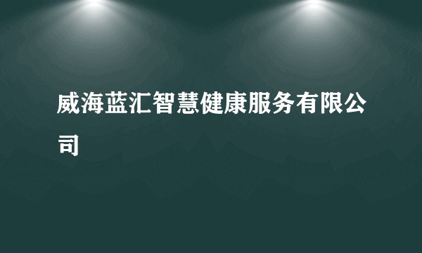 威海蓝汇智慧健康服务有限公司
