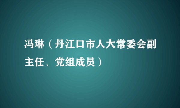冯琳（丹江口市人大常委会副主任、党组成员）