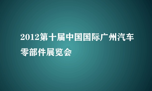2012第十届中国国际广州汽车零部件展览会