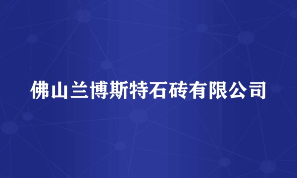佛山兰博斯特石砖有限公司