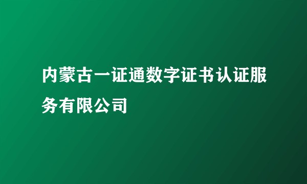 内蒙古一证通数字证书认证服务有限公司