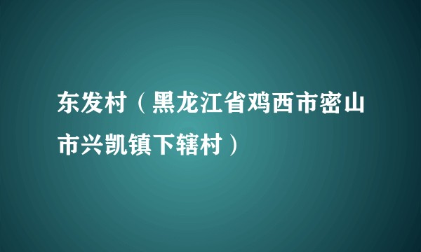 东发村（黑龙江省鸡西市密山市兴凯镇下辖村）