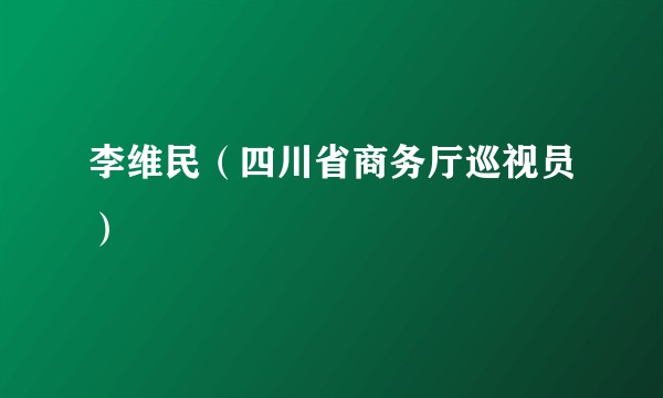 李维民（四川省商务厅巡视员）