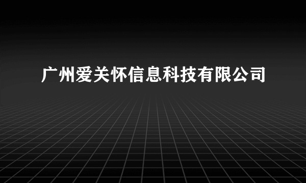 广州爱关怀信息科技有限公司