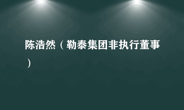 陈浩然（勒泰集团非执行董事）