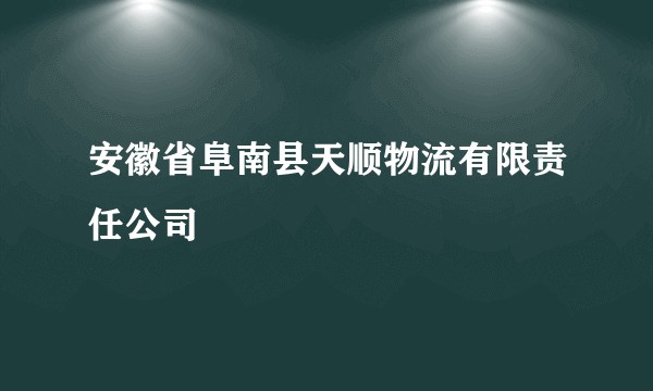 安徽省阜南县天顺物流有限责任公司