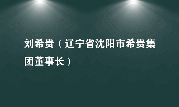 刘希贵（辽宁省沈阳市希贵集团董事长）