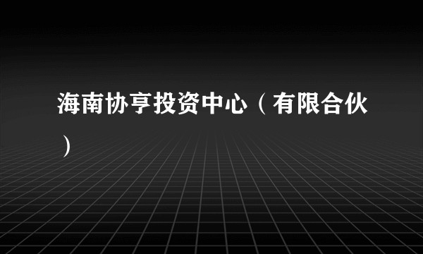 海南协亨投资中心（有限合伙）