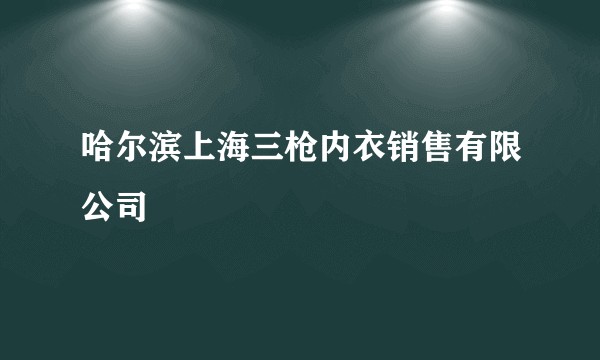 哈尔滨上海三枪内衣销售有限公司