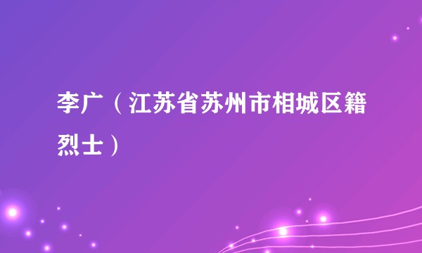 李广（江苏省苏州市相城区籍烈士）