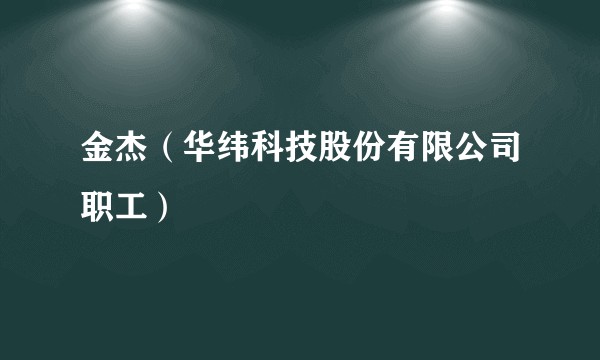 金杰（华纬科技股份有限公司职工）