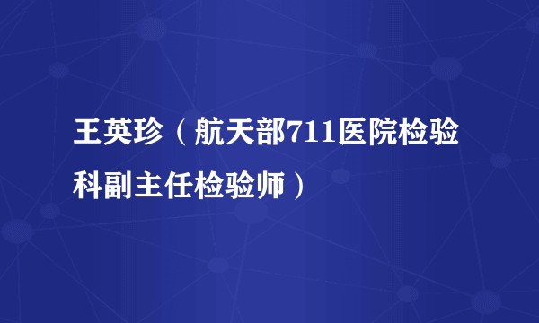 王英珍(航天部711医院检验科副主任检验师)