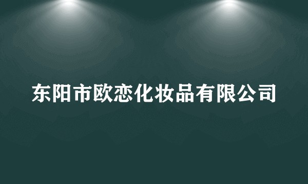 东阳市欧恋化妆品有限公司