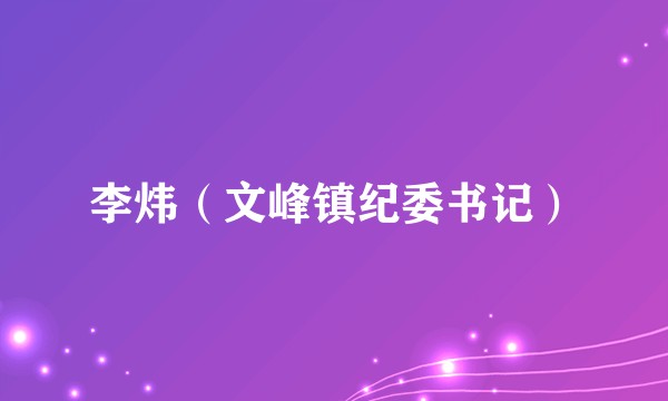 李炜（文峰镇纪委书记）