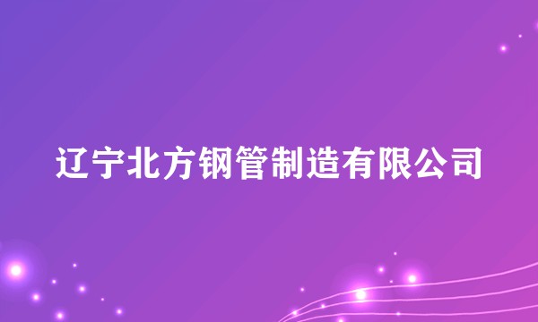 辽宁北方钢管制造有限公司