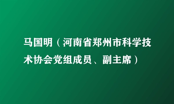 马国明（河南省郑州市科学技术协会党组成员、副主席）