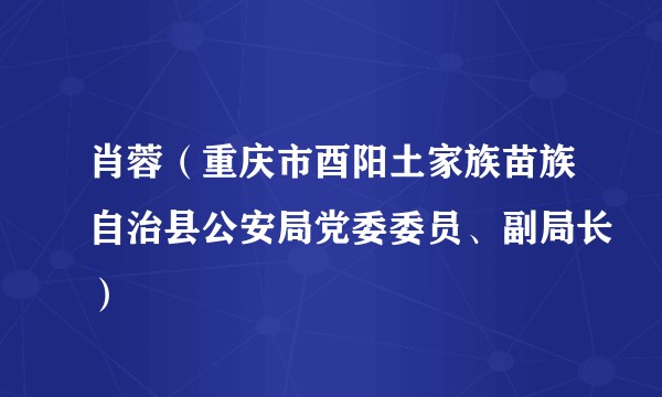 肖蓉（重庆市酉阳土家族苗族自治县公安局党委委员、副局长）