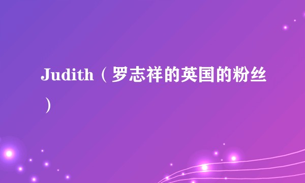 Judith（罗志祥的英国的粉丝）