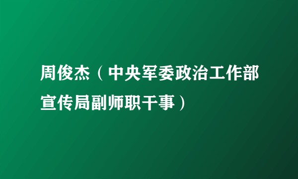周俊杰（中央军委政治工作部宣传局副师职干事）