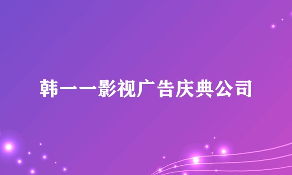 韩一一影视广告庆典公司