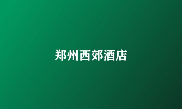 郑州西郊酒店