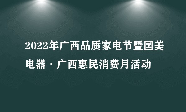 2022年广西品质家电节暨国美电器·广西惠民消费月活动