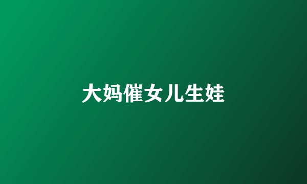 大妈催女儿生娃