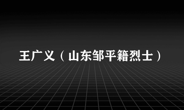 王广义（山东邹平籍烈士）