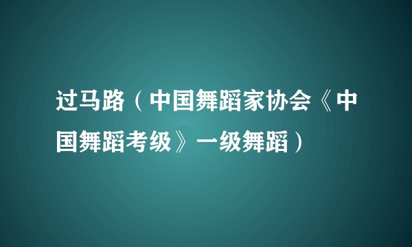 过马路（中国舞蹈家协会《中国舞蹈考级》一级舞蹈）