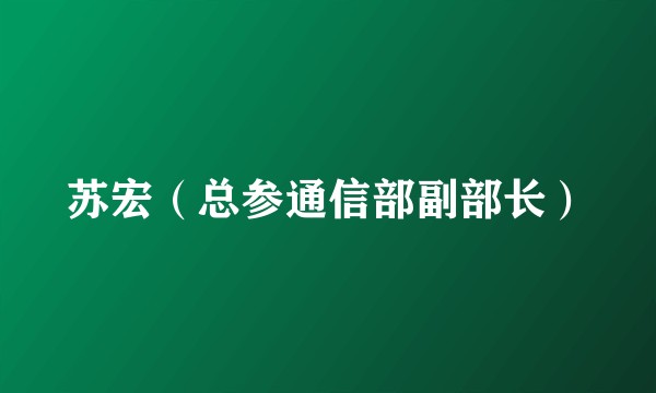 苏宏（总参通信部副部长）