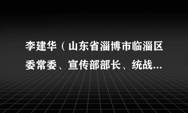 李建华(山东省淄博市临淄区委常委、宣传部部长、统战部部长)