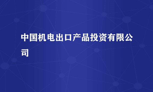 中国机电出口产品投资有限公司