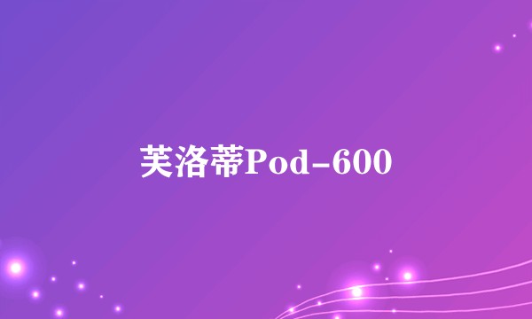 芙洛蒂Pod-600