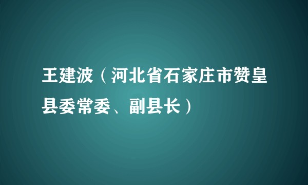 王建波（河北省石家庄市赞皇县委常委、副县长）