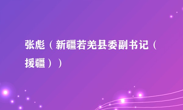 张彪（新疆若羌县委副书记（援疆））
