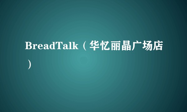 BreadTalk（华忆丽晶广场店）