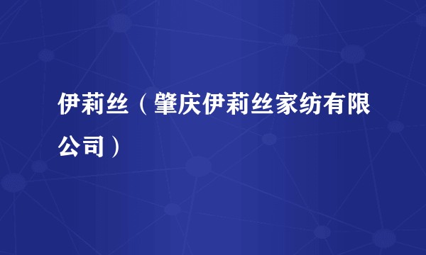 伊莉丝（肇庆伊莉丝家纺有限公司）