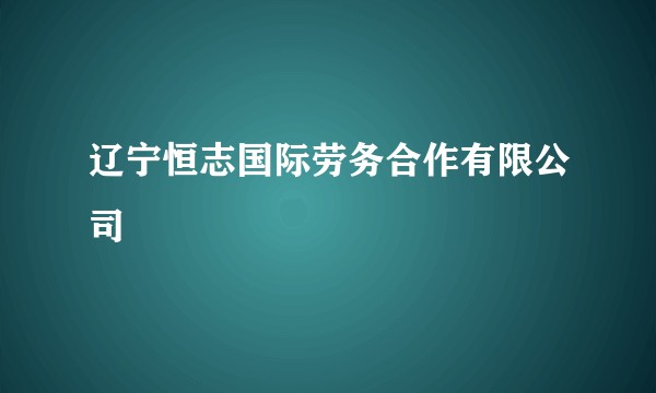 辽宁恒志国际劳务合作有限公司