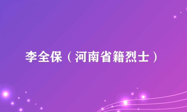 李全保（河南省籍烈士）