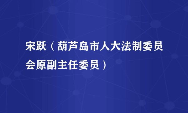 宋跃（葫芦岛市人大法制委员会原副主任委员）