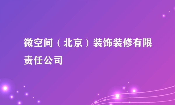 微空间（北京）装饰装修有限责任公司