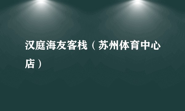 汉庭海友客栈（苏州体育中心店）