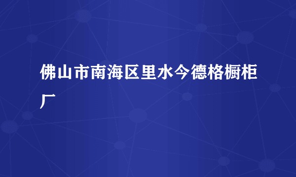 佛山市南海区里水今德格橱柜厂