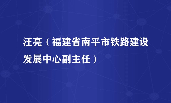 汪亮（福建省南平市铁路建设发展中心副主任）