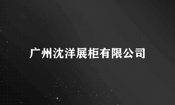 广州沈洋展柜有限公司