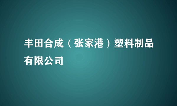 丰田合成（张家港）塑料制品有限公司