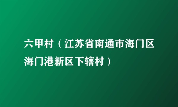 六甲村（江苏省南通市海门区海门港新区下辖村）